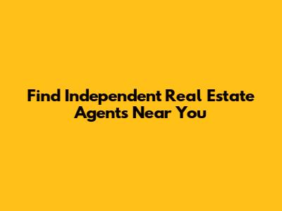 Find Independent Real Estate Agents Near You