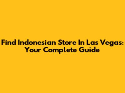 Find Indonesian Store In Las Vegas: Your Complete Guide