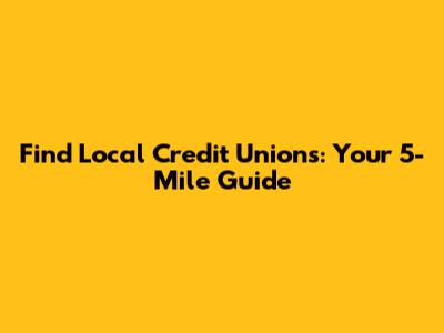 Find Local Credit Unions: Your 5-Mile Guide