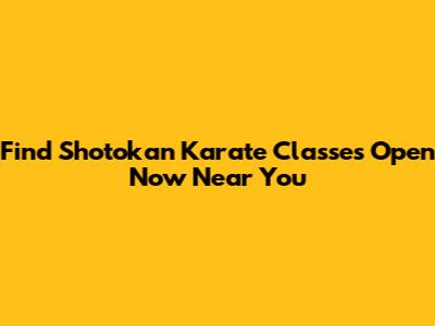 Find Shotokan Karate Classes Open Now Near You