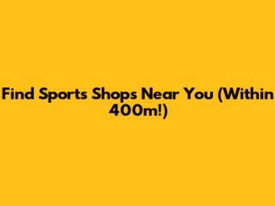 Find Sports Shops Near You (Within 400m!)