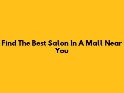 Find The Best Salon In A Mall Near You
