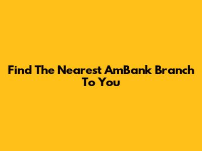 Find The Nearest AmBank Branch To You