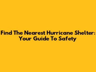 Find The Nearest Hurricane Shelter: Your Guide To Safety