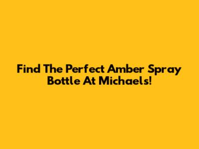 Find The Perfect Amber Spray Bottle At Michaels!