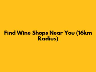 Find Wine Shops Near You (16km Radius)