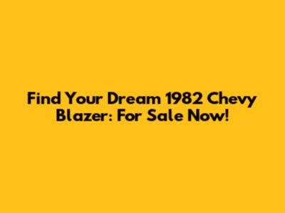 Find Your Dream 1982 Chevy Blazer: For Sale Now!