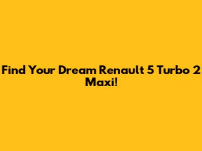 Find Your Dream Renault 5 Turbo 2 Maxi!
