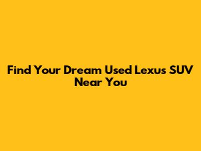 Find Your Dream Used Lexus SUV Near You