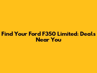 Find Your Ford F350 Limited: Deals Near You