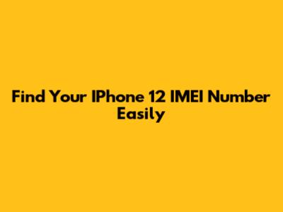 Find Your IPhone 12 IMEI Number Easily