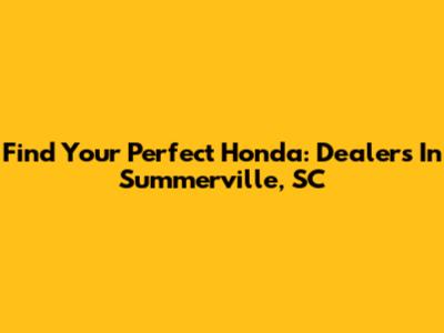 Find Your Perfect Honda: Dealers In Summerville, SC