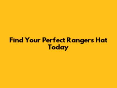 Find Your Perfect Rangers Hat Today