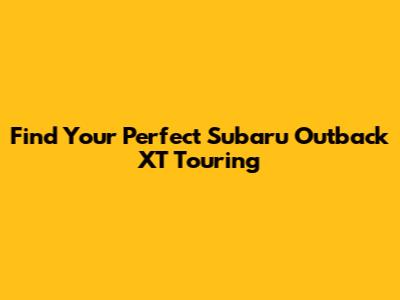 Find Your Perfect Subaru Outback XT Touring