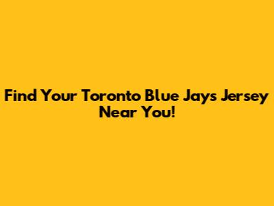 Find Your Toronto Blue Jays Jersey Near You!