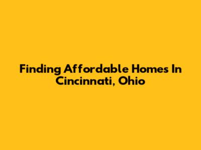 Finding Affordable Homes In Cincinnati, Ohio