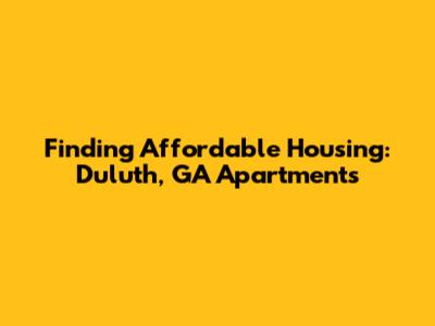 Finding Affordable Housing: Duluth, GA Apartments
