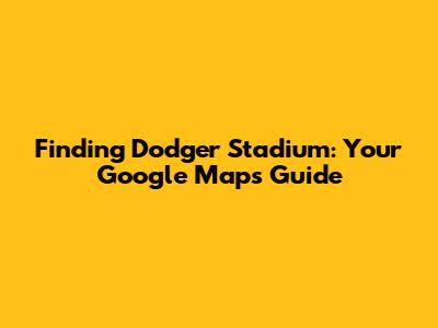 Finding Dodger Stadium: Your Google Maps Guide