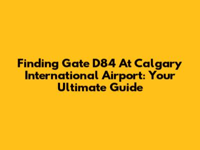 Finding Gate D84 At Calgary International Airport: Your Ultimate Guide