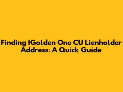 Finding IGolden One CU Lienholder Address: A Quick Guide