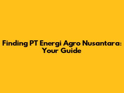 Finding PT Energi Agro Nusantara: Your Guide