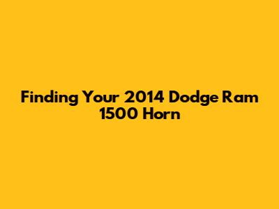 Finding Your 2014 Dodge Ram 1500 Horn