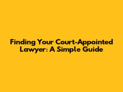 Finding Your Court-Appointed Lawyer: A Simple Guide
