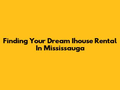 Finding Your Dream Ihouse Rental In Mississauga