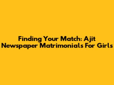 Finding Your Match: Ajit Newspaper Matrimonials For Girls