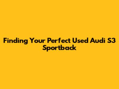 Finding Your Perfect Used Audi S3 Sportback