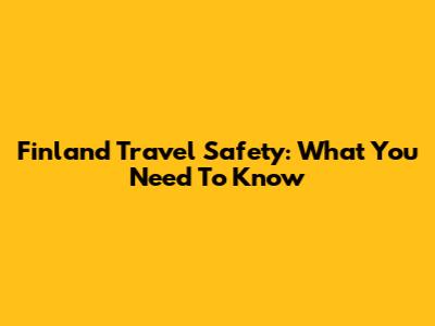 Finland Travel Safety: What You Need To Know