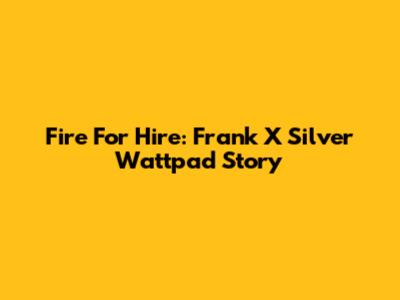 Fire For Hire: Frank X Silver Wattpad Story