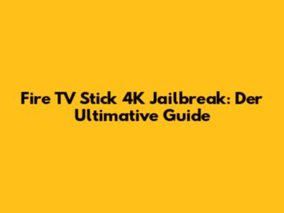 Fire TV Stick 4K Jailbreak: Der Ultimative Guide