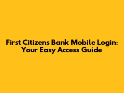 First Citizens Bank Mobile Login: Your Easy Access Guide