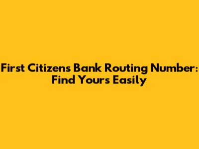 First Citizens Bank Routing Number: Find Yours Easily