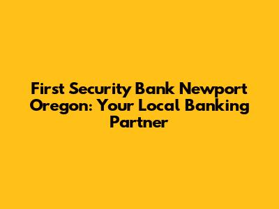 First Security Bank Newport Oregon: Your Local Banking Partner