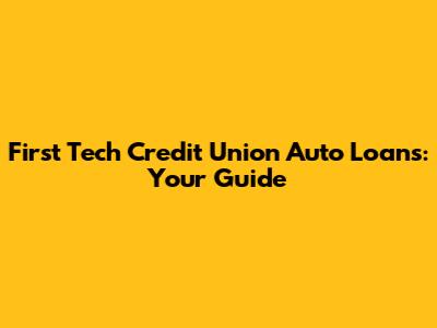 First Tech Credit Union Auto Loans: Your Guide