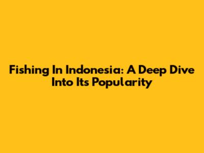 Fishing In Indonesia: A Deep Dive Into Its Popularity