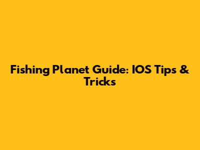 Fishing Planet Guide: IOS Tips & Tricks