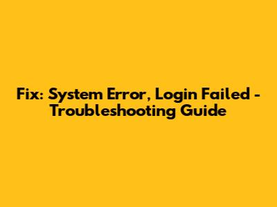 Fix: System Error, Login Failed - Troubleshooting Guide