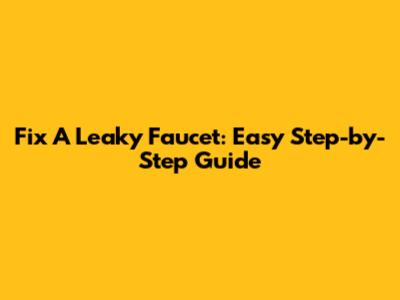 Fix A Leaky Faucet: Easy Step-by-Step Guide