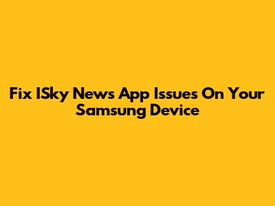 Fix ISky News App Issues On Your Samsung Device