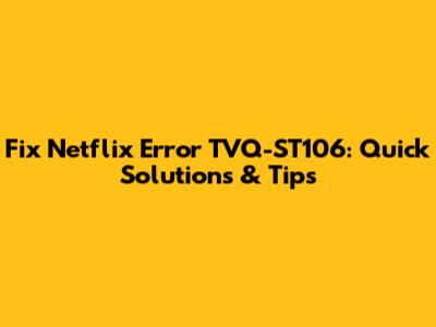Fix Netflix Error TVQ-ST106: Quick Solutions & Tips