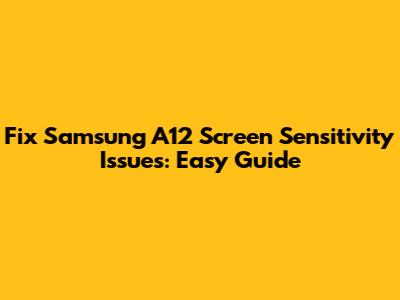Fix Samsung A12 Screen Sensitivity Issues: Easy Guide