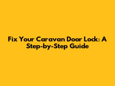 Fix Your Caravan Door Lock: A Step-by-Step Guide