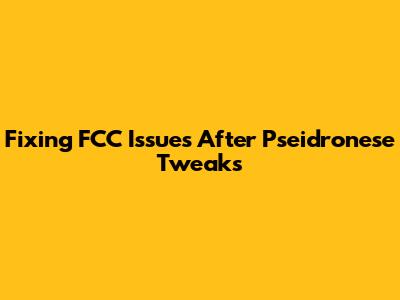Fixing FCC Issues After Pseidronese Tweaks