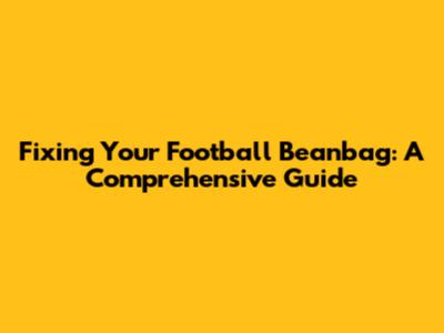 Fixing Your Football Beanbag: A Comprehensive Guide