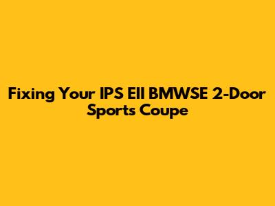 Fixing Your IPS EII BMWSE 2-Door Sports Coupe
