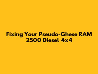 Fixing Your Pseudo-Ghese RAM 2500 Diesel 4x4