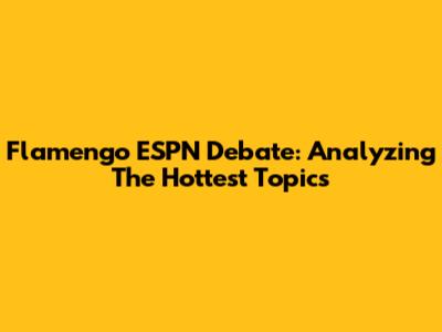 Flamengo ESPN Debate: Analyzing The Hottest Topics